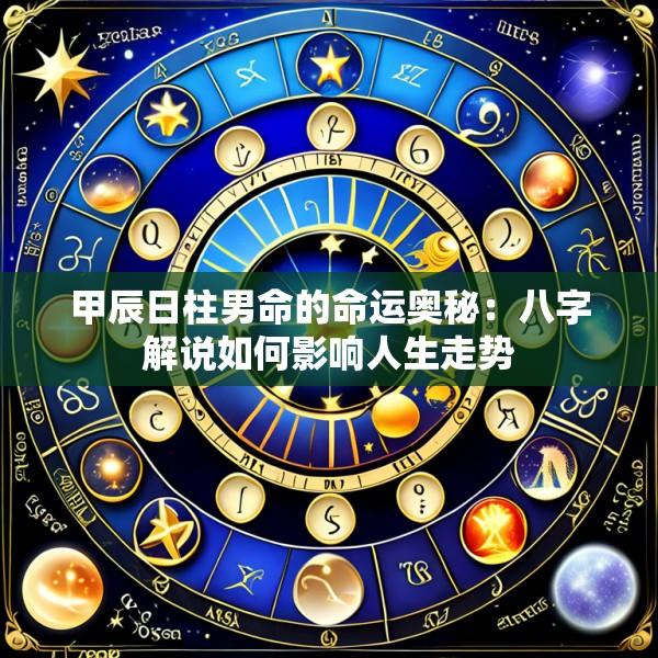 甲辰日柱男命的命运奥秘：八字解说如何影响人生走势