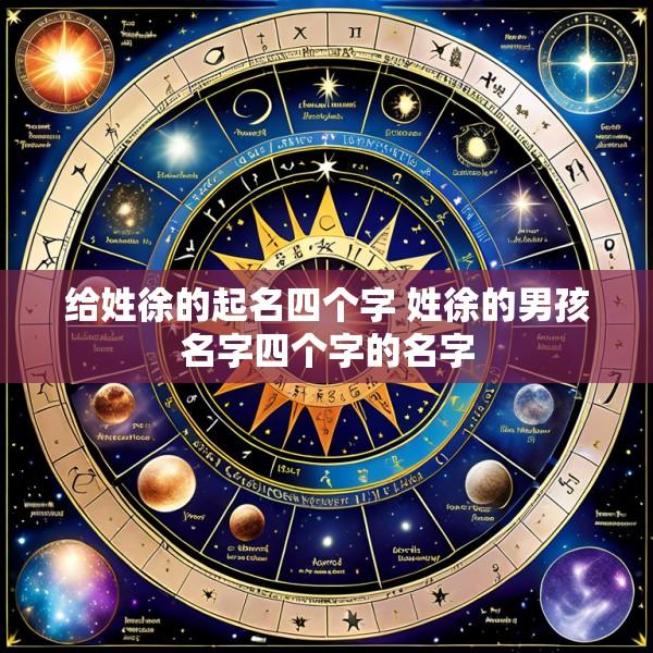 给姓徐的起名四个字 姓徐的男孩名字四个字的名字