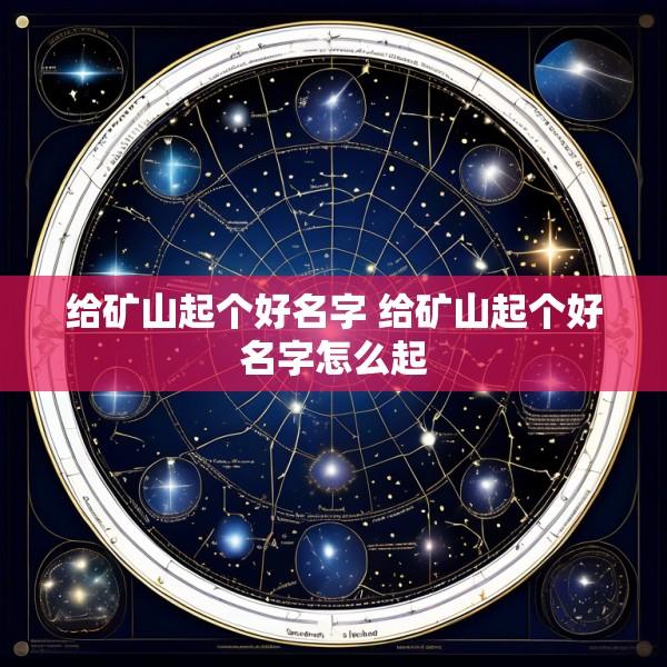 给矿山起个好名字 给矿山起个好名字怎么起