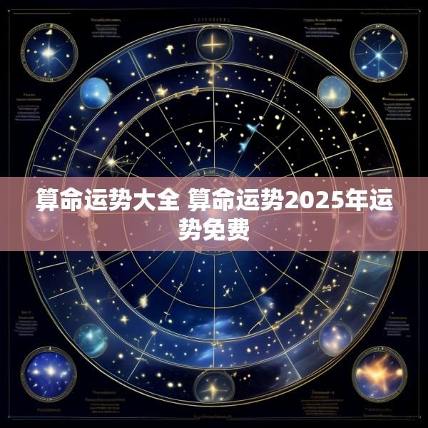 算命运势大全 算命运势2025年运势免费