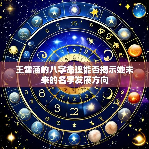 王雪涵的八字命理能否揭示她未来的名字发展方向