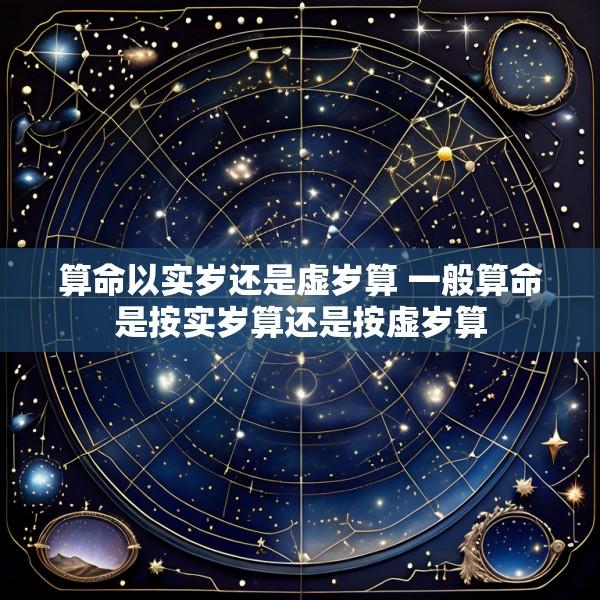 算命以实岁还是虚岁算 一般算命是按实岁算还是按虚岁算