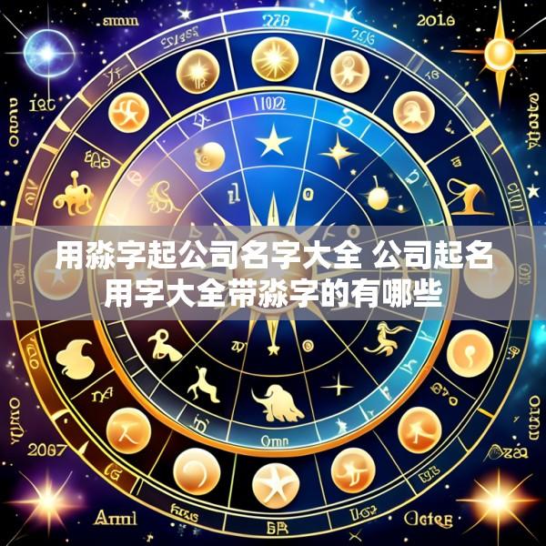 用淼字起公司名字大全 公司起名用字大全带淼字的有哪些