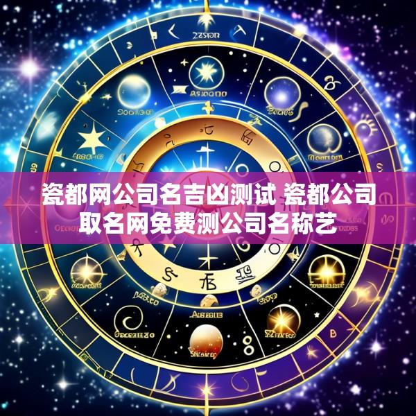 瓷都网公司名吉凶测试 瓷都公司取名网免费测公司名称艺