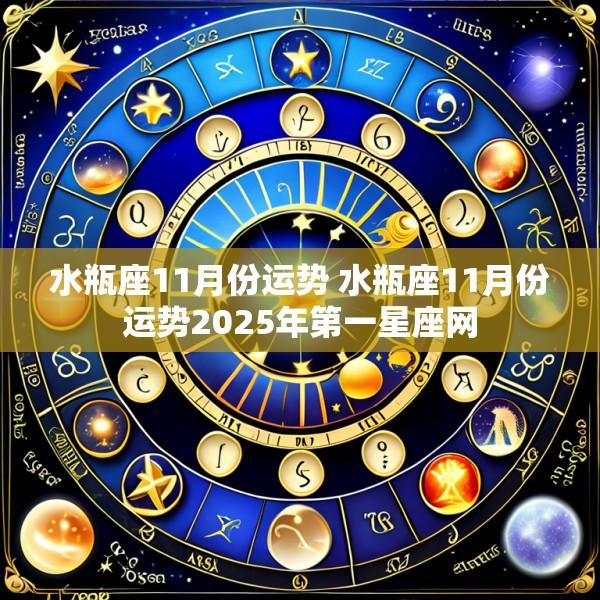 水瓶座11月份运势 水瓶座11月份运势2025年第一星座网