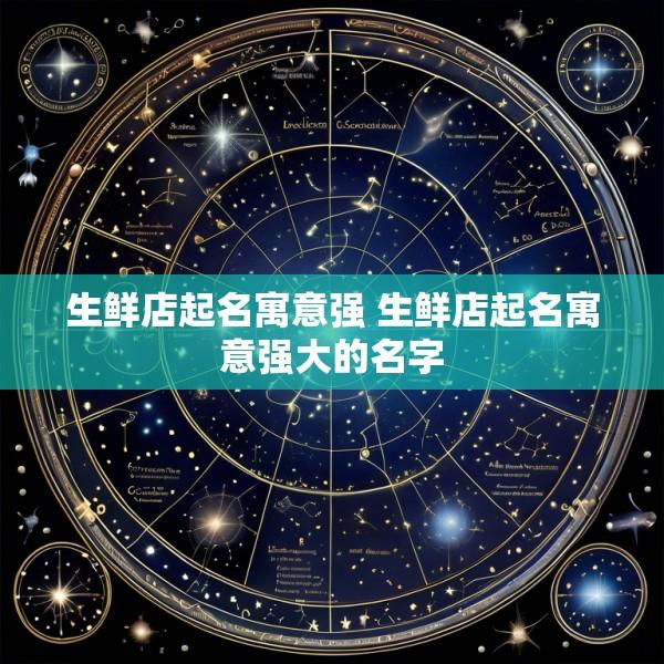 生鲜店起名寓意强 生鲜店起名寓意强大的名字