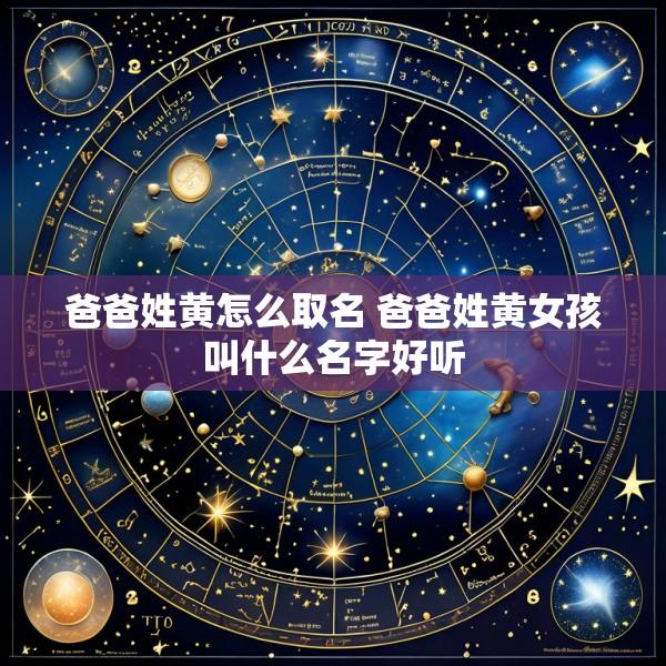 爸爸姓黄怎么取名 爸爸姓黄女孩叫什么名字好听
