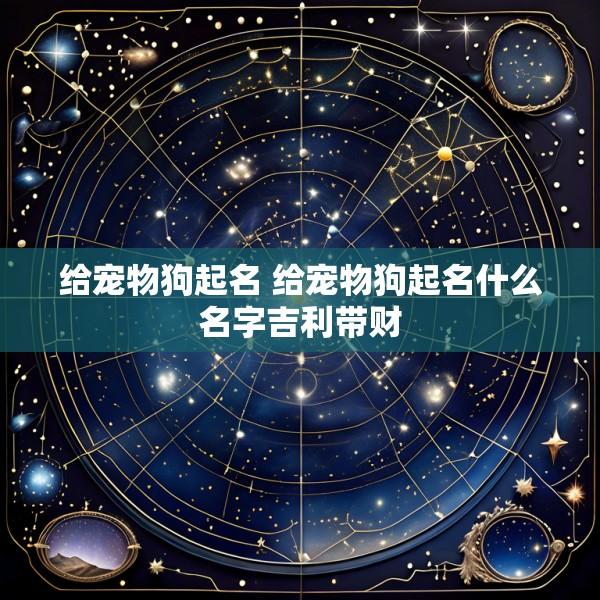 给宠物狗起名 给宠物狗起名什么名字吉利带财