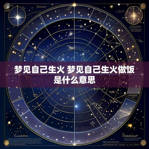 梦见自己生火 梦见自己生火做饭是什么意思