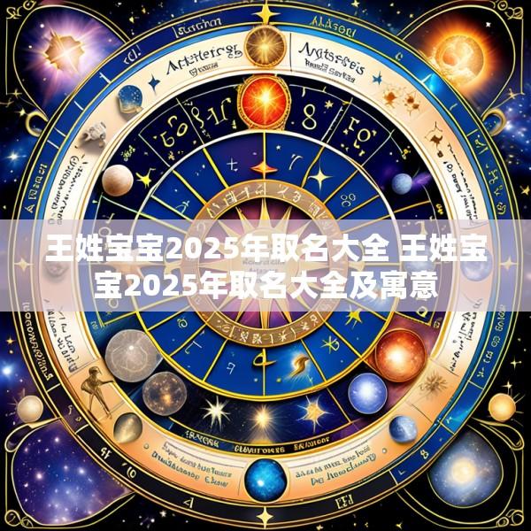 王姓宝宝2025年取名大全 王姓宝宝2025年取名大全及寓意