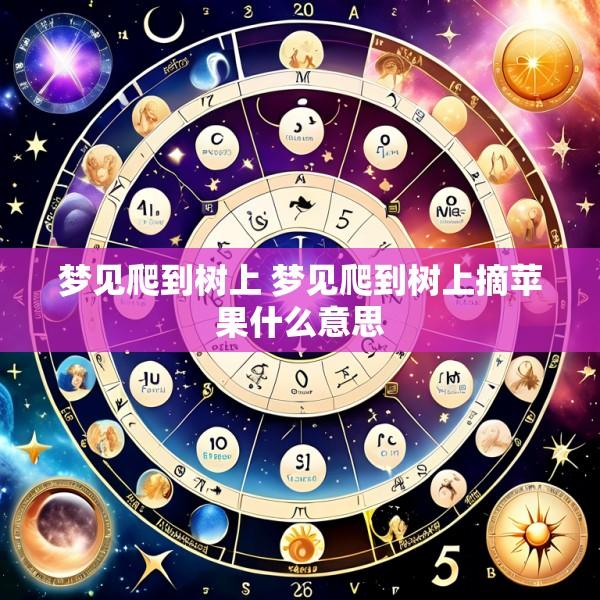 梦见爬到树上 梦见爬到树上摘苹果什么意思