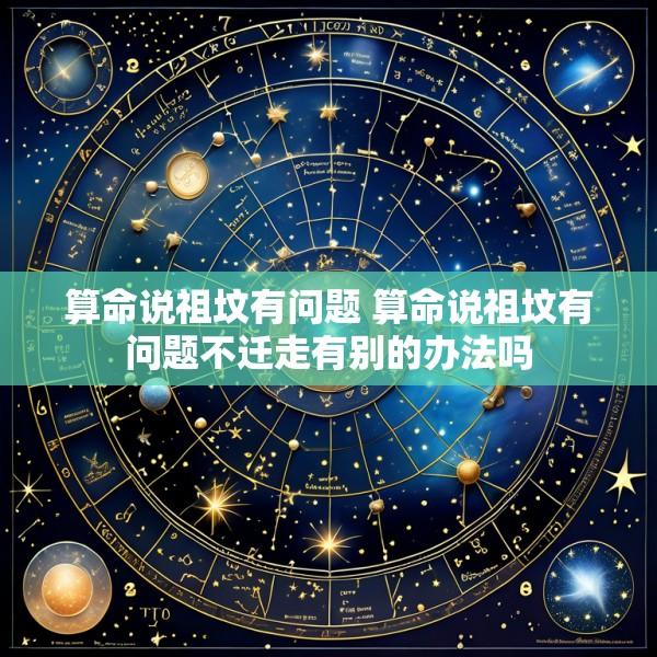 算命说祖坟有问题 算命说祖坟有问题不迁走有别的办法吗