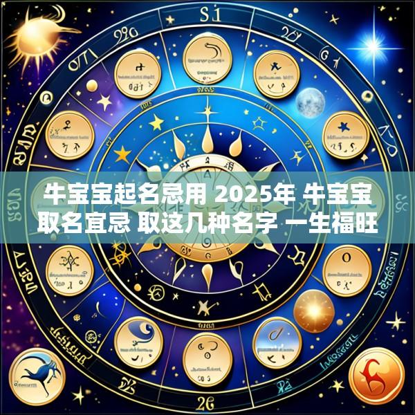 牛宝宝起名忌用 2025年 牛宝宝取名宜忌 取这几种名字 一生福旺财旺