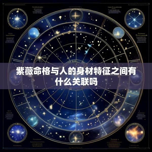 紫薇命格与人的身材特征之间有什么关联吗