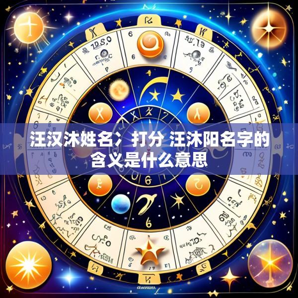 汪汉沐姓名冫打分 汪沐阳名字的含义是什么意思