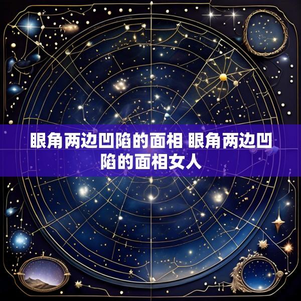 眼角两边凹陷的面相 眼角两边凹陷的面相女人