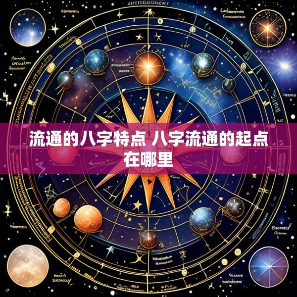 流通的八字特点 八字流通的起点在哪里