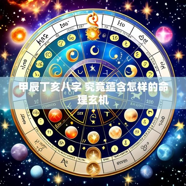 甲辰丁亥八字 究竟蕴含怎样的命理玄机