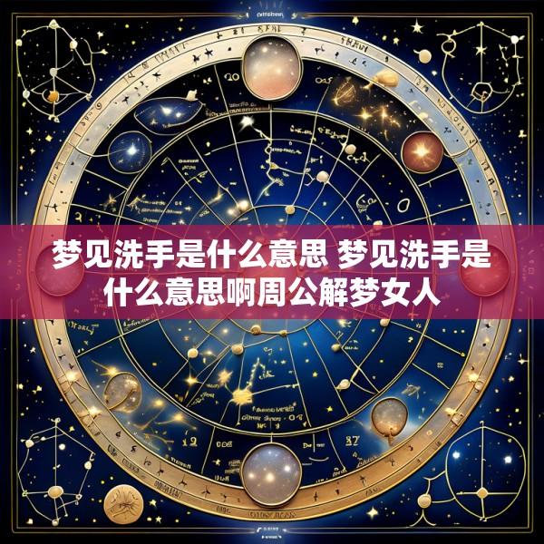 梦见洗手是什么意思 梦见洗手是什么意思啊周公解梦女人