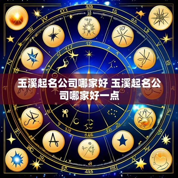 玉溪起名公司哪家好 玉溪起名公司哪家好一点