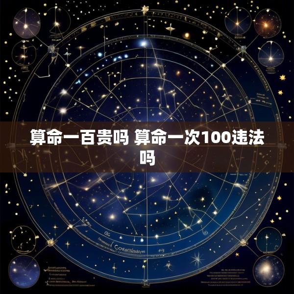 算命一百贵吗 算命一次100违法吗
