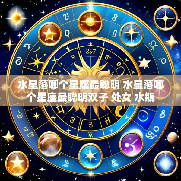 水星落哪个星座最聪明 水星落哪个星座最聪明双子 处女 水瓶