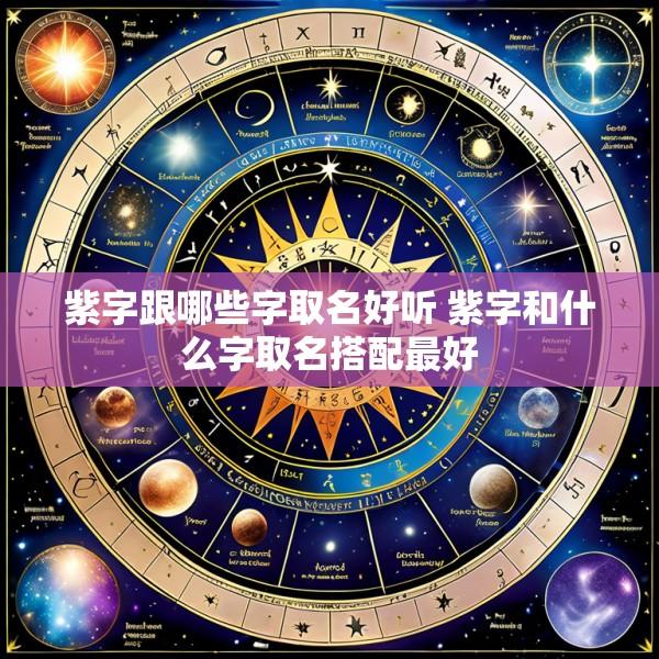 紫字跟哪些字取名好听 紫字和什么字取名搭配最好