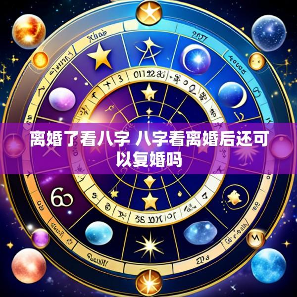 离婚了看八字 八字看离婚后还可以复婚吗