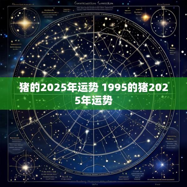 猪的2025年运势 1995的猪2025年运势
