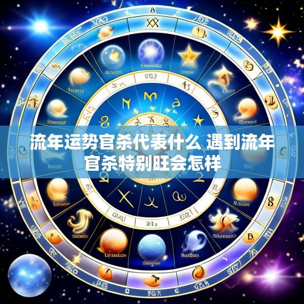流年运势官杀代表什么 遇到流年官杀特别旺会怎样