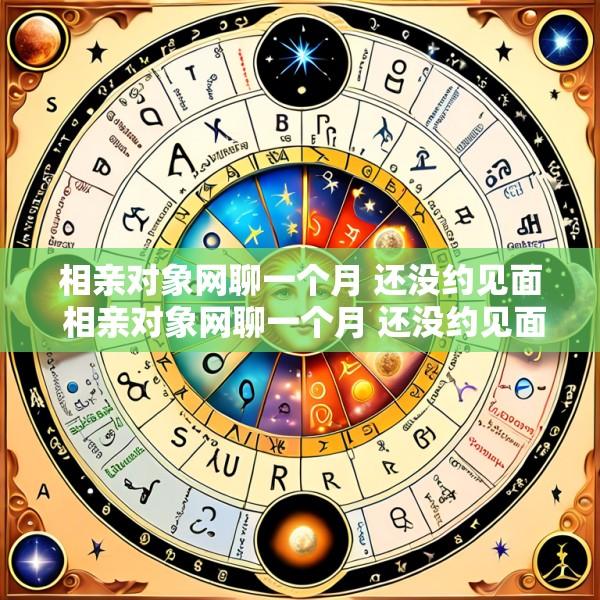 相亲对象网聊一个月 还没约见面 相亲对象网聊一个月 还没约见面怎么办