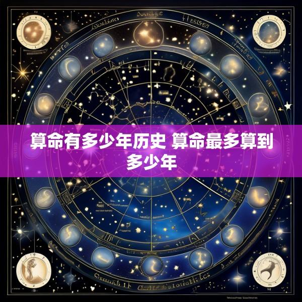 算命有多少年历史 算命最多算到多少年