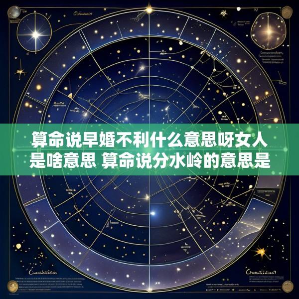 算命说早婚不利什么意思呀女人是啥意思 算命说分水岭的意思是好还是坏