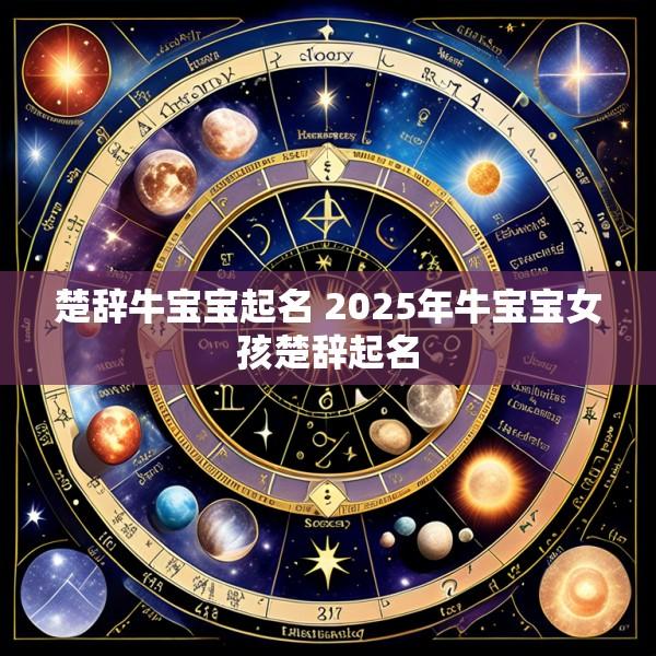 楚辞牛宝宝起名 2025年牛宝宝女孩楚辞起名