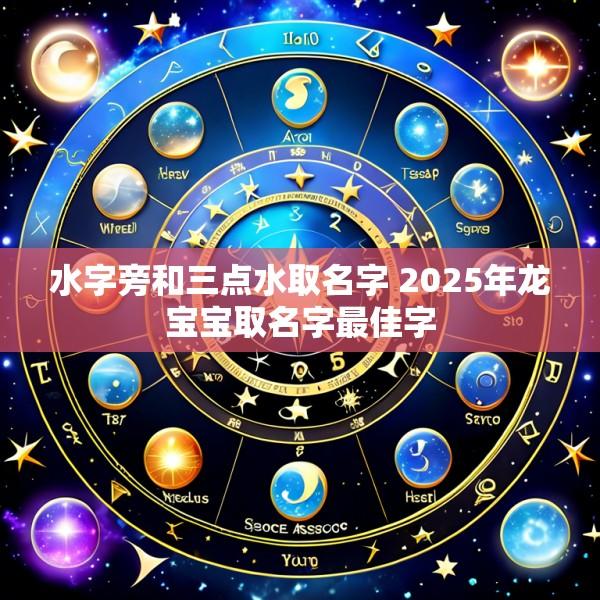 水字旁和三点水取名字 2025年龙宝宝取名字最佳字