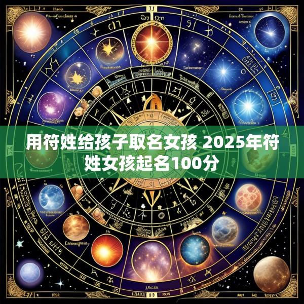 用符姓给孩子取名女孩 2025年符姓女孩起名100分
