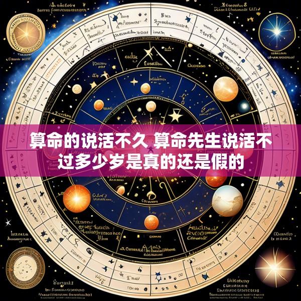 算命的说活不久 算命先生说活不过多少岁是真的还是假的