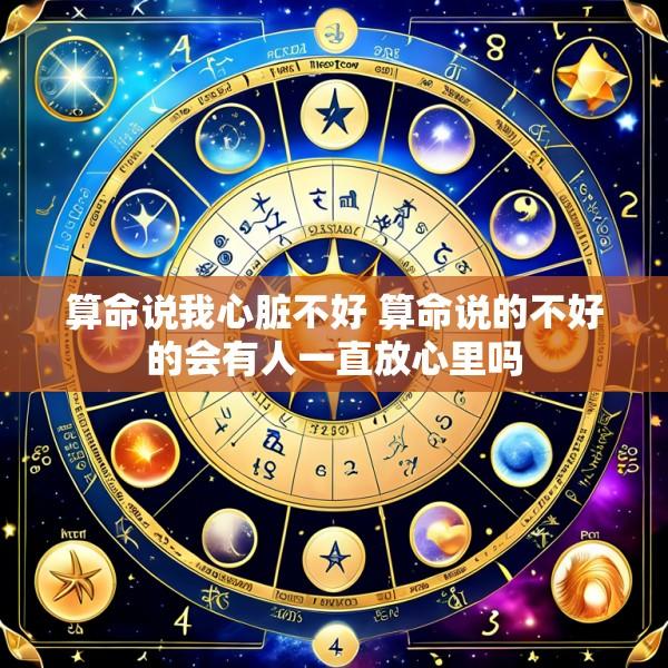 算命说我心脏不好 算命说的不好的会有人一直放心里吗