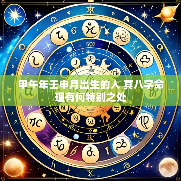 甲午年壬申月出生的人 其八字命理有何特别之处