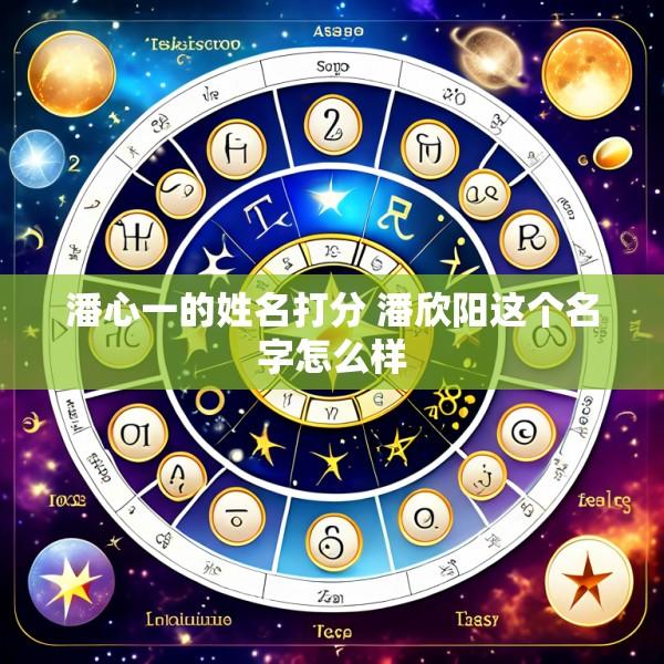 潘心一的姓名打分 潘欣阳这个名字怎么样