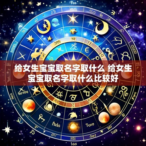 给女生宝宝取名字取什么 给女生宝宝取名字取什么比较好