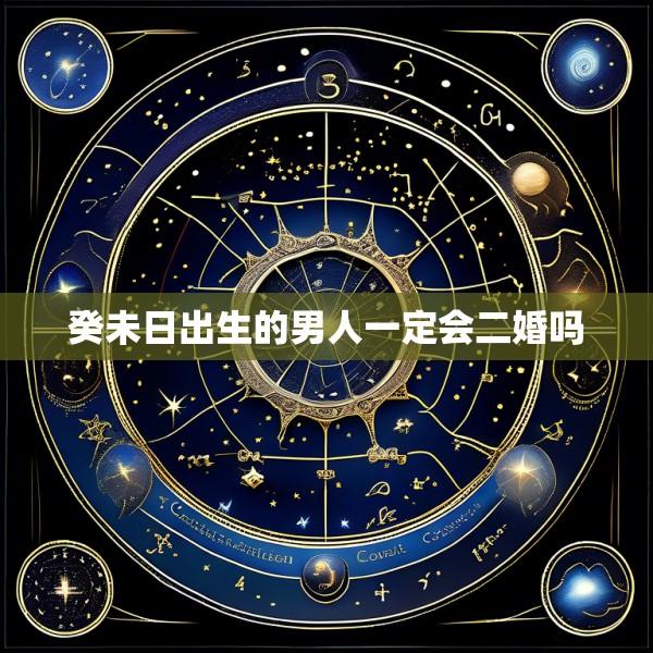 癸未日出生的男人一定会二婚吗