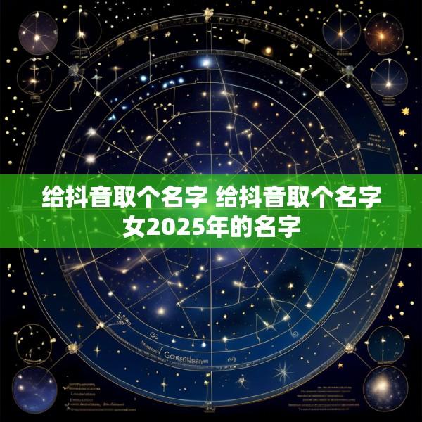 给抖音取个名字 给抖音取个名字女2025年的名字