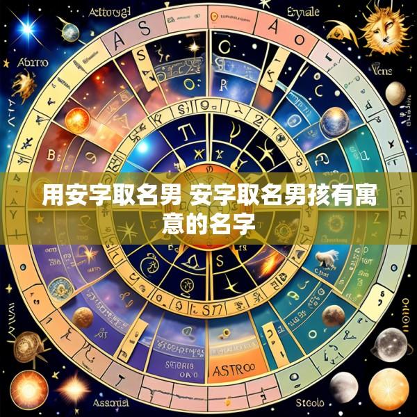用安字取名男 安字取名男孩有寓意的名字