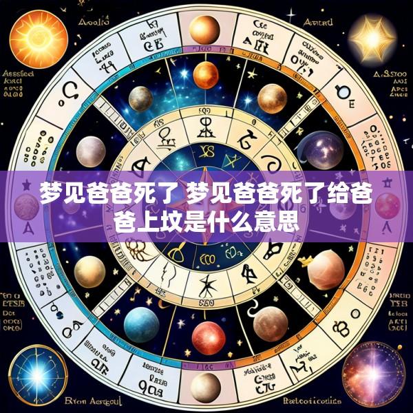 梦见爸爸死了 梦见爸爸死了给爸爸上坟是什么意思