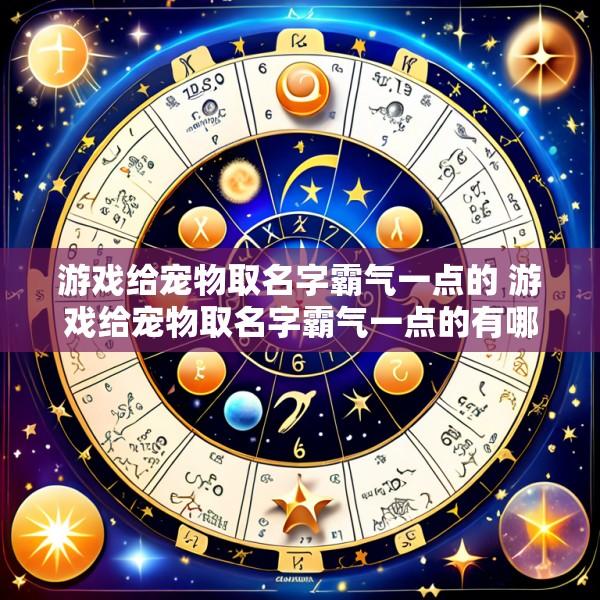 游戏给宠物取名字霸气一点的 游戏给宠物取名字霸气一点的有哪些