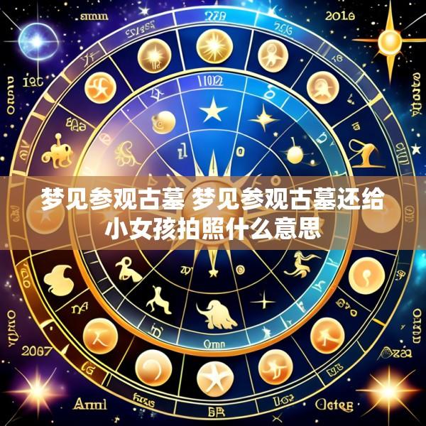 梦见参观古墓 梦见参观古墓还给小女孩拍照什么意思