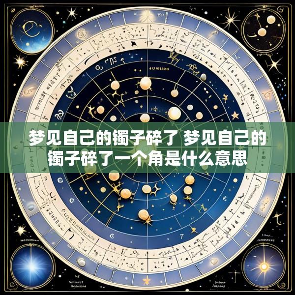 梦见自己的镯子碎了 梦见自己的镯子碎了一个角是什么意思