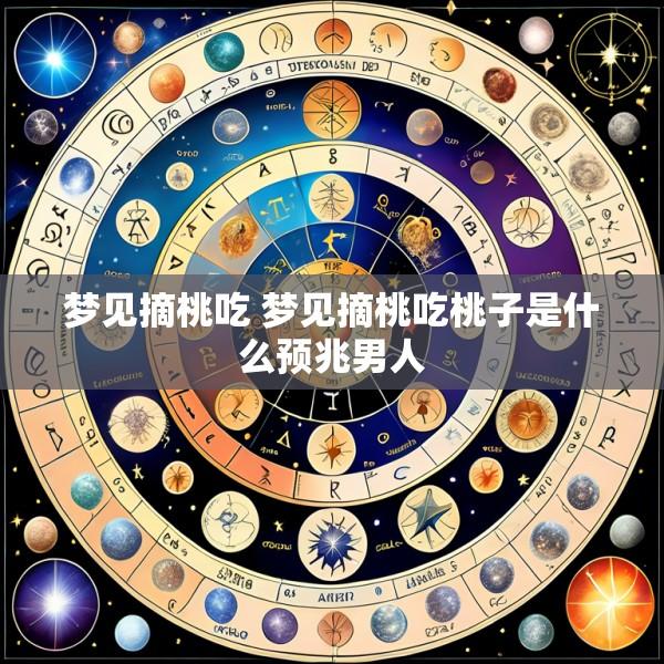 梦见摘桃吃 梦见摘桃吃桃子是什么预兆男人