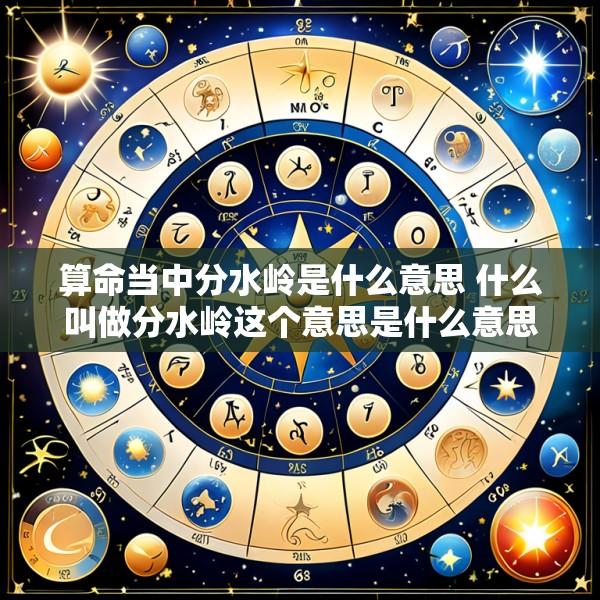 算命当中分水岭是什么意思 什么叫做分水岭这个意思是什么意思